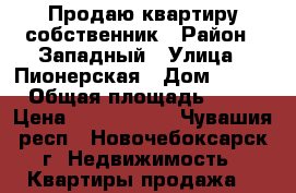 Продаю квартиру собственник › Район ­ Западный › Улица ­ Пионерская › Дом ­ 6/3 › Общая площадь ­ 35 › Цена ­ 1 790 000 - Чувашия респ., Новочебоксарск г. Недвижимость » Квартиры продажа   